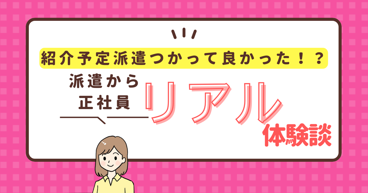 紹介予定派遣になって良かった！？派遣から正社員へなったリアル体験談