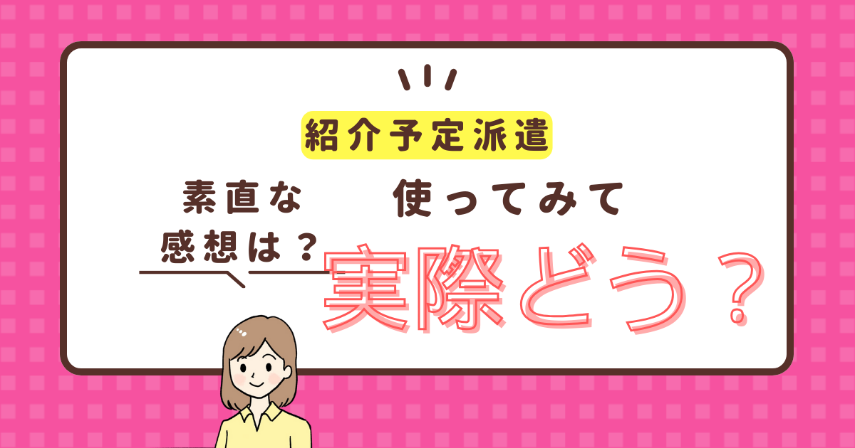 「紹介予定派遣、どうですか？」紹介予定派遣の実態を体験談から解説