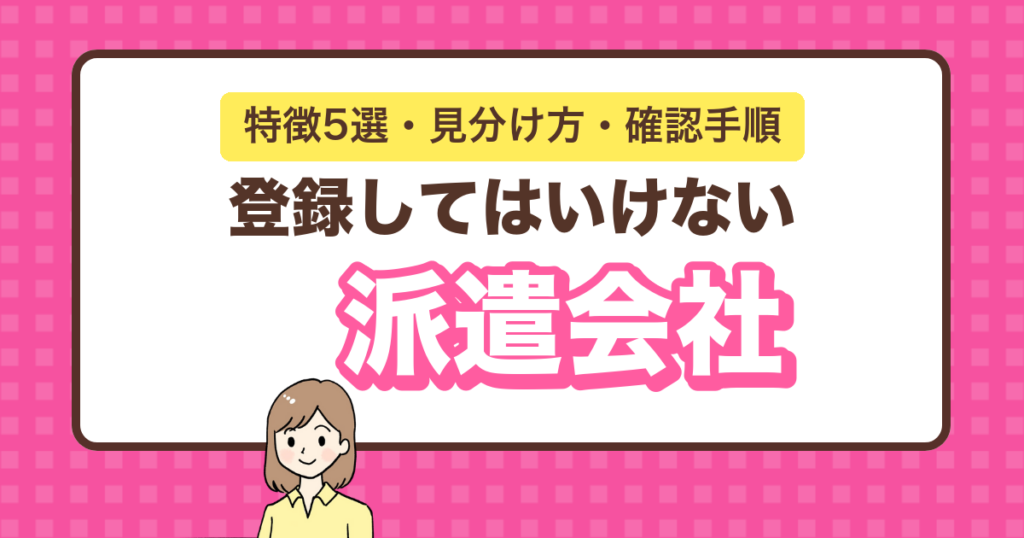 登録してはいけない派遣会社の特徴5選・見分け方・確認手順
