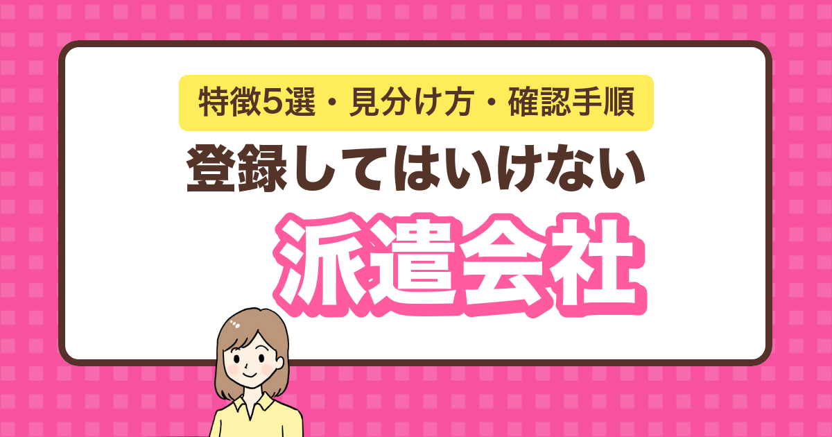 登録してはいけない派遣会社の特徴5選・見分け方・確認手順